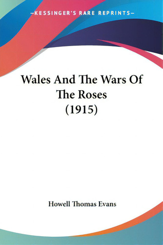 Wales And The Wars Of The Roses (1915), De Evans, Howell Thomas. Editorial Kessinger Pub Llc, Tapa Blanda En Inglés