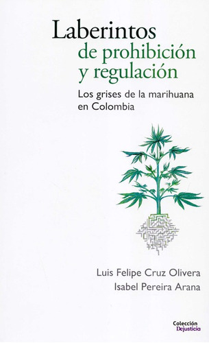 Laberintos De Prohibicion Y Regulacion Los Grises De La Marihuana En Colombia, De Pereira Arana, Isabel. Editorial Dejusticia, Tapa Blanda, Edición 1 En Español, 2021