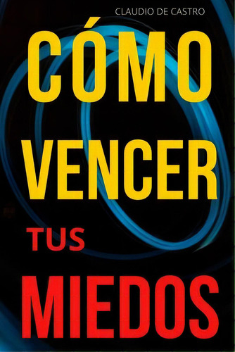 Vence Tus Miedos : Libro De Autosuperacion Personal Para Ser Emprendedor, De Claudio De Castro. Editorial Createspace Independent Publishing Platform, Tapa Blanda En Español