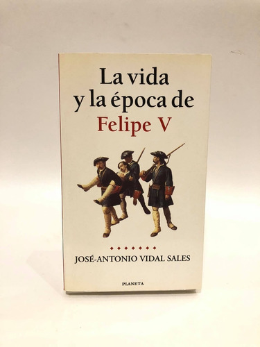 La Vida Y La Época De Felipe V. José Antonio Vidal Sales