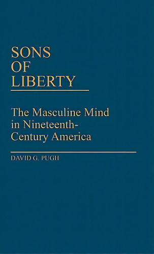 Sons Of Liberty: The Masculine Mind In Nineteenth-century America, De Pugh, David G.. Editorial Greenwood Pub Group, Tapa Dura En Inglés