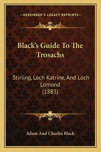 Black's Guide To The Trosachs: Stirling, Loch Katrine, And Loch Lomond (1883), De Adam And Charles Black. Editorial Kessinger Pub Llc, Tapa Blanda En Inglés