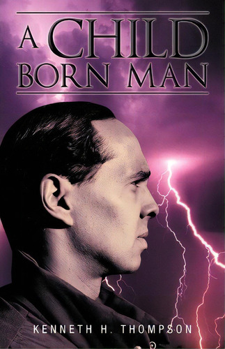 A Child Born Man, De Kenneth H Thompson. Editorial Iuniverse, Tapa Blanda En Inglés