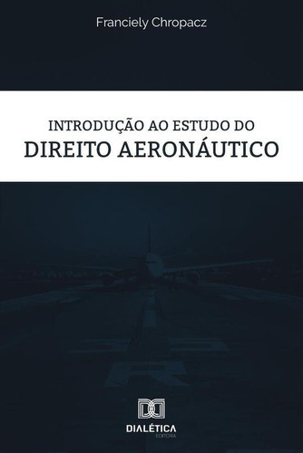 Introdução Ao Estudo Do Direito Aeronáutico, De Franciely Chropacz. Editorial Dialética, Tapa Blanda En Portugués, 2020