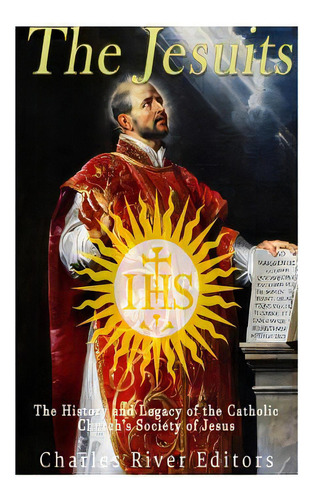 The Jesuits : The History And Legacy Of The Catholic Church's Society Of Jesus, De Charles River Editors. Editorial Createspace Independent Publishing Platform, Tapa Blanda En Inglés