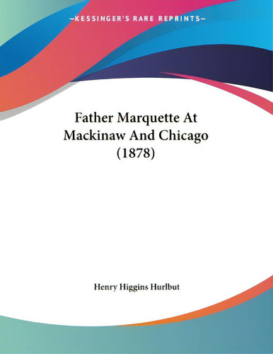 Father Marquette At Mackinaw And Chicago (1878), De Hurlbut, Henry Higgins. Kessinger's Rare Reprints, Vol. 1. Editorial Kessinger Pub Llc, Tapa Blanda En Inglés