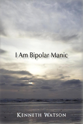 I Am Bipolar Manic, De Kenneth Watson. Editorial Iuniverse, Tapa Blanda En Inglés, 2011