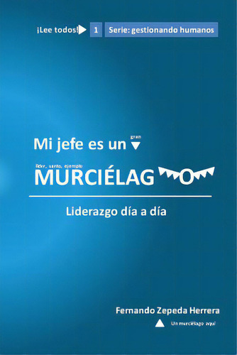 Mi Jefe Es Un Murcielago: Liderazgo Dãâa A Dãâa: Liderazgo Día A Día, De Herrera, Fernando Zepeda. Gestionando Humanos, Vol. 1. Editorial Createspace, Tapa Blanda En Español