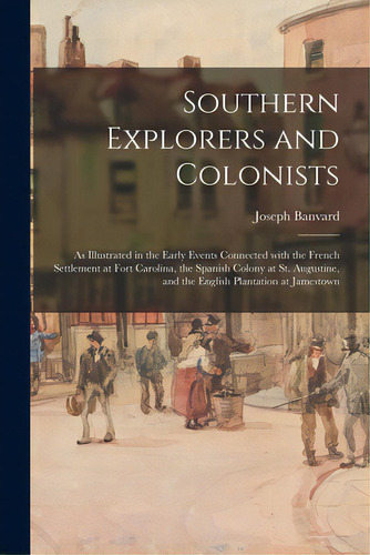 Southern Explorers And Colonists: As Illustrated In The Early Events Connected With The French Se..., De Banvard, Joseph 1810-1887. Editorial Legare Street Pr, Tapa Blanda En Inglés