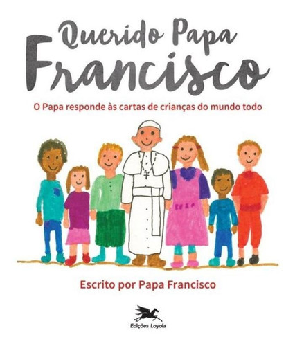 Querido Papa Francisco: O Papa Responde Às Cartas De Crian, De Bergoglio, Jorge Mario (papa Francisco). Editora Edições Loyola, Capa Mole, Edição 1 Em Português