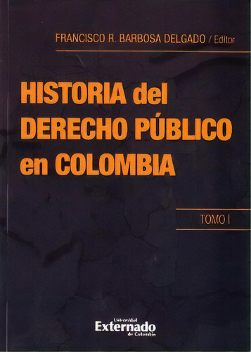 Historia Del Derecho Público En Colombia, De Francisco R. Barbosa Delgado. 9587108552, Vol. 1. Editorial Editorial U. Externado De Colombia, Tapa Blanda, Edición 2012 En Español, 2012