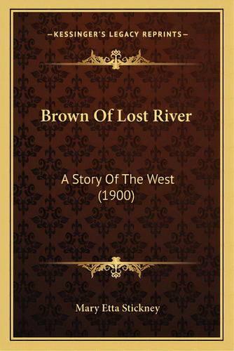 Brown Of Lost River: A Story Of The West (1900), De Stickney, Mary Etta. Editorial Kessinger Pub Llc, Tapa Blanda En Inglés