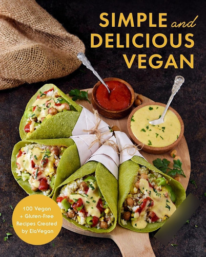 Vegano Simple Y Delicioso: 100 Recetas Veganas Y Sin Gluten