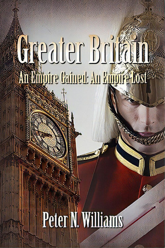 Greater Britain - An Empire Gained: An Empire Lost, De Williams, Peter N.. Editorial Al Lavallis Enterprises Llc, Tapa Blanda En Inglés