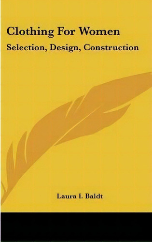 Clothing For Women : Selection, Design, Construction: A Practical Manual For School And Home (1916), De Laura I Baldt. Editorial Kessinger Publishing, Tapa Dura En Inglés