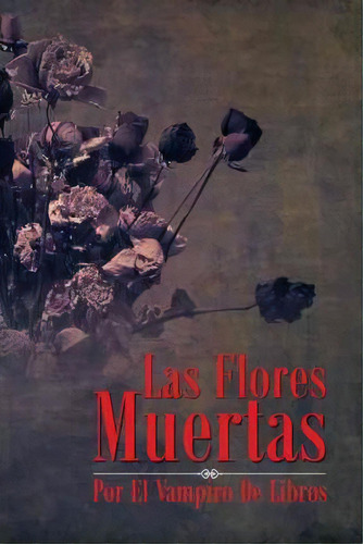 Las Flores Muertas, De Vampiro. Editorial Palibrio, Tapa Dura En Español