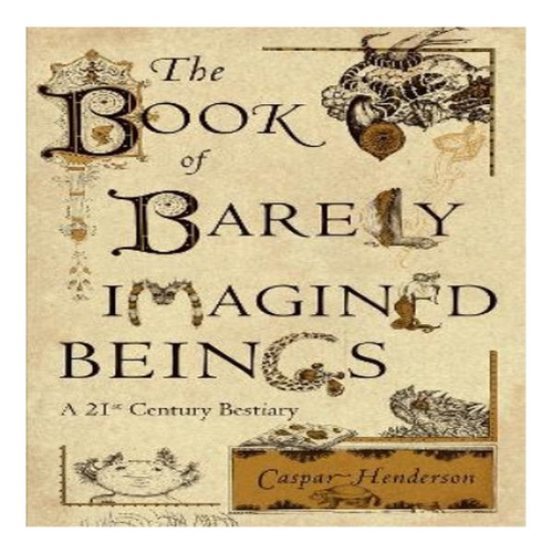 The Book Of Barely Imagined Beings - Caspar Henderson. Eb8