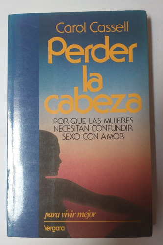 Perder La Cabeza. Por Que Las Mujeres Necesitan Confundir Se