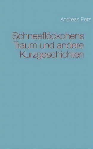 Schneefloeckchens Traum Und Andere Kurzgeschichten, De Andreas Petz. Editorial Books On Demand, Tapa Blanda En Alemán