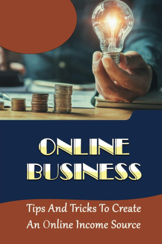 Libro: Online Business: Tips And Tricks To Create An Online 