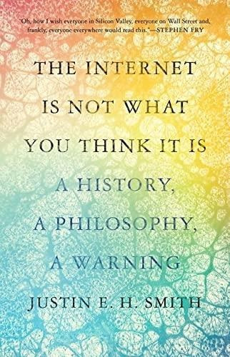 The Internet Is Not What You Think It Is: A History, A Philo