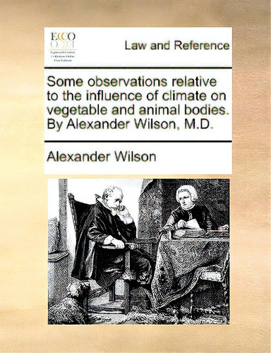 Some Observations Relative To The Influence Of Climate On Vegetable And Animal Bodies. By Alexand..., De Wilson, Alexander. Editorial Gale Ecco Print Ed, Tapa Blanda En Inglés