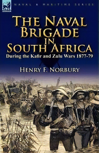 The Naval Brigade In South Africa During The Kafir And Zulu Wars 1877-79, De Henry F Norbury. Editorial Leonaur Ltd, Tapa Blanda En Inglés