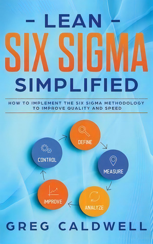 Lean Six Sigma : Simplified - How To Implement The Six Sigma Methodology To Improve Quality And S..., De Greg Caldwell. Editorial Sd Publishing Llc, Tapa Dura En Inglés