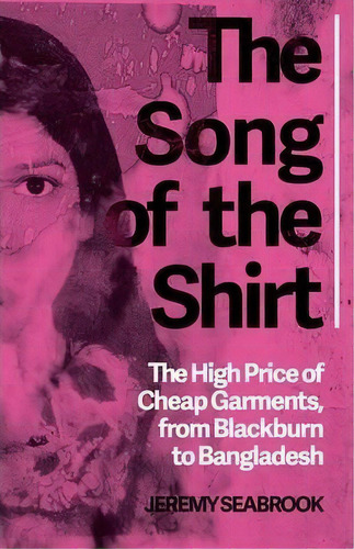 The Song Of The Shirt : The High Price Of Cheap Garments, From Blackburn To Bangladesh, De Jeremy Seabrook. Editorial C Hurst & Co Publishers Ltd, Tapa Blanda En Inglés