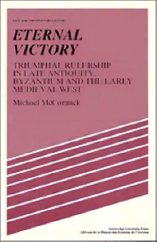 Past And Present Publications: Eternal Victory: Triumphal Rulership In Late Antiquity, Byzantium ..., De Michael Mccormick. Editorial Cambridge University Press, Tapa Blanda En Inglés