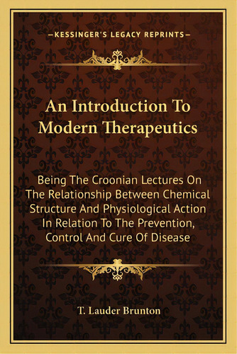 An Introduction To Modern Therapeutics: Being The Croonian Lectures On The Relationship Between C..., De Brunton, T. Lauder. Editorial Kessinger Pub Llc, Tapa Blanda En Inglés