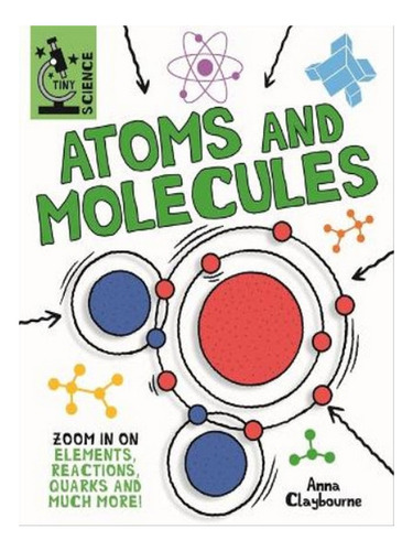 Tiny Science: Atoms And Molecules - Anna Claybourne. Eb07