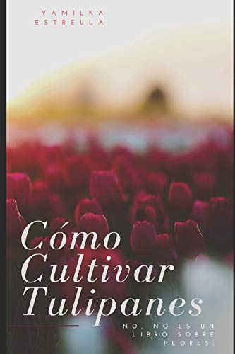 Como Cultivar Tulipanes: No No Es Un Libro Sobre Flores