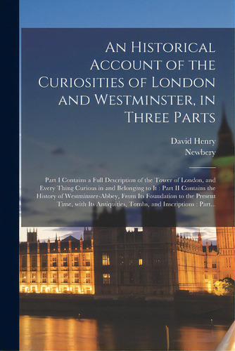 An Historical Account Of The Curiosities Of London And Westminster, In Three Parts: Part I Contai..., De Henry, David 1710-1792. Editorial Legare Street Pr, Tapa Blanda En Inglés