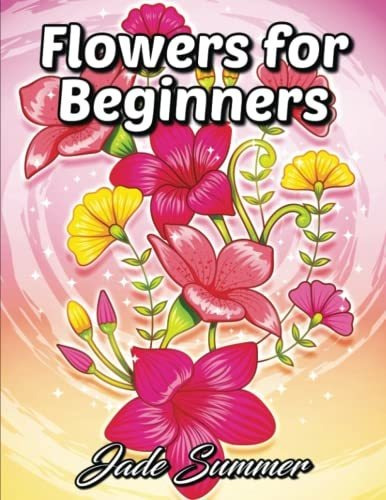 Book : Flowers For Beginners An Adult Coloring Book With...