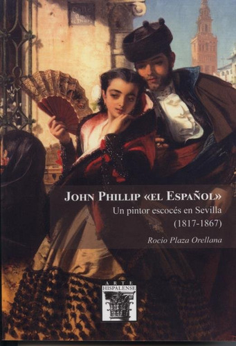 John Phillip El Espaãâol Un Pintor Escoces En Sevilla 1817, De Plaza Orellana,rocio. Editorial Diputacion De Sevilla. Servicio De Archivo Y Publi, Tapa Blanda En Español