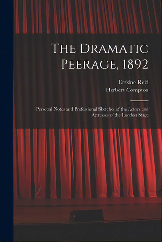 The Dramatic Peerage, 1892: Personal Notes And Professional Sketches Of The Actors And Actresses ..., De Reid, Erskine. Editorial Legare Street Pr, Tapa Blanda En Inglés