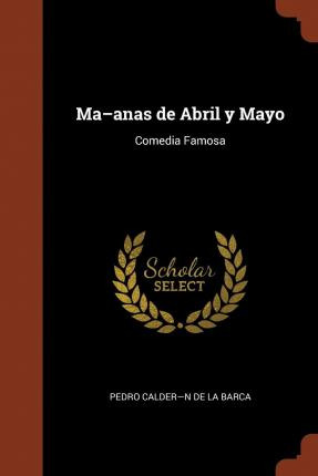 Libro Ma-anas De Abril Y Mayo : Comedia Famosa - Pedro Ca...