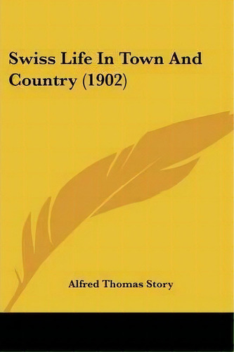 Swiss Life In Town And Country (1902), De Alfred Thomas Story. Editorial Kessinger Publishing, Tapa Blanda En Inglés