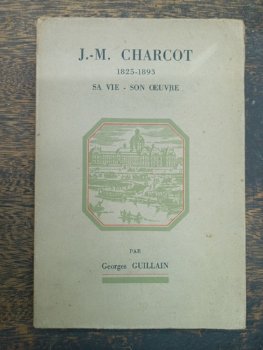 J. M. Charcot 1825/1893 * Sa Vie & Oeuvre * Georges Guillain