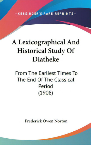 A Lexicographical And Historical Study Of Diatheke: From The Earliest Times To The End Of The Cla..., De Norton, Frederick Owen. Editorial Kessinger Pub Llc, Tapa Dura En Inglés