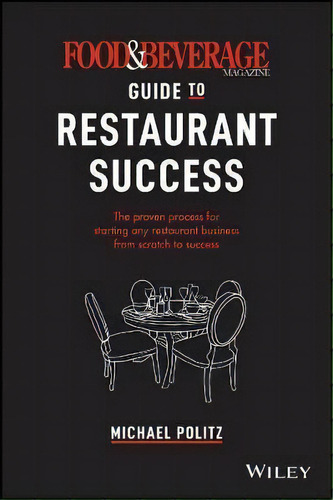 The Food And Beverage Magazine Guide To Restaurant Success : The Proven Process For Starting Any ..., De Michael Politz. Editorial John Wiley & Sons Inc, Tapa Dura En Inglés