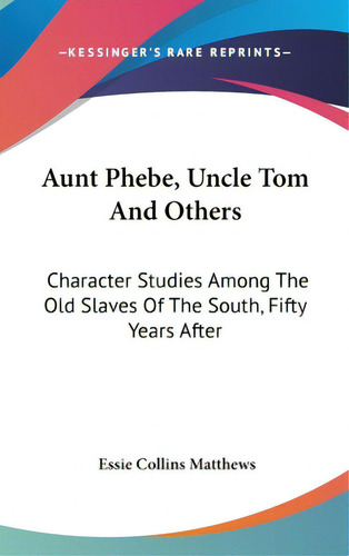 Aunt Phebe, Uncle Tom And Others: Character Studies Among The Old Slaves Of The South, Fifty Year..., De Matthews, Essie Collins. Editorial Kessinger Pub Llc, Tapa Dura En Inglés