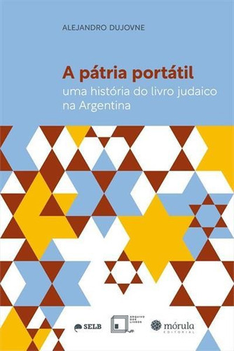 A Patria Portatil: Uma Historia Do Livro Judaico Na Argentina - 1ªed.(2021), De Alejandro Dujovne. Editora Mórula Editorial, Capa Mole, Edição 1 Em Português, 2021