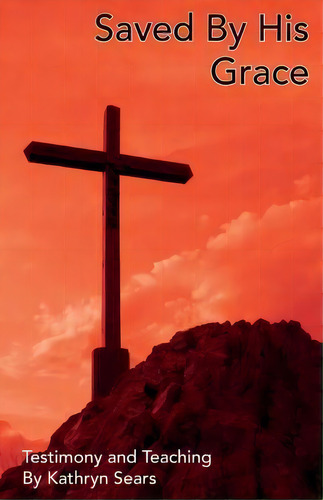 Saved By His Grace: Testimony And Teaching, De Kathryn E Sears., Vol. 1. Editorial Createspace Independent Publishing Platform, Tapa Blanda En Inglés