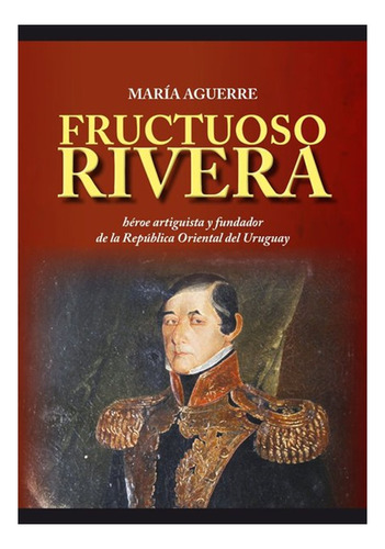 Fructuoso Rivera Héroe Artiguista Y Fundador De La Rou