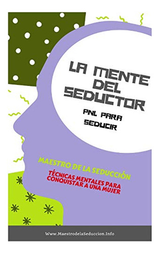 La Mente Del Seductor: Pnl Para Seducir (maestro De La Seduc
