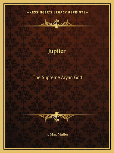Jupiter: The Supreme Aryan God, De Muller, F. Max. Editorial Kessinger Pub Llc, Tapa Blanda En Inglés