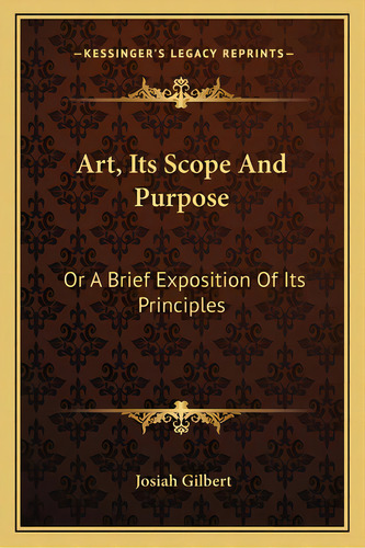 Art, Its Scope And Purpose: Or A Brief Exposition Of Its Principles, De Gilbert, Josiah. Editorial Kessinger Pub Llc, Tapa Blanda En Inglés