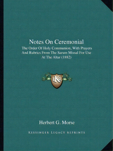 Notes On Ceremonial : The Order Of Holy Communion, With Prayers And Rubrics From The Sarum Missal..., De Herbert G Morse. Editorial Kessinger Publishing, Tapa Blanda En Inglés